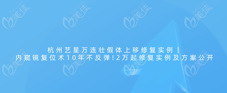 杭州艺星万连壮假体上移修复实例|内窥镜复位术10年没反弹!2万起修复实例及方案公开  