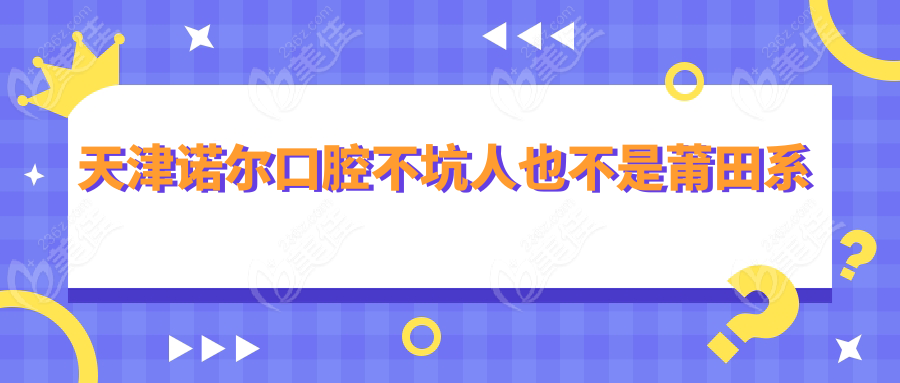 天津诺尔口腔不坑人也不是莆田系