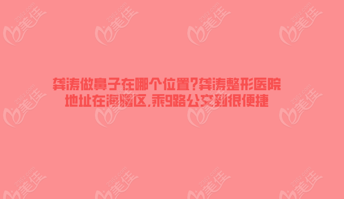 龔濤做鼻子在哪個位置?龔濤整形醫(yī)院地址在海曙區(qū),乘9路公交到很便捷