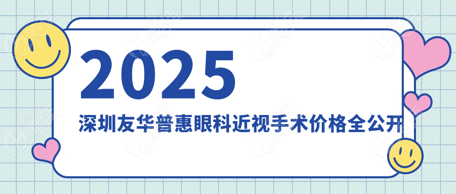 2025深圳友华普惠眼科近视手术价格全公开