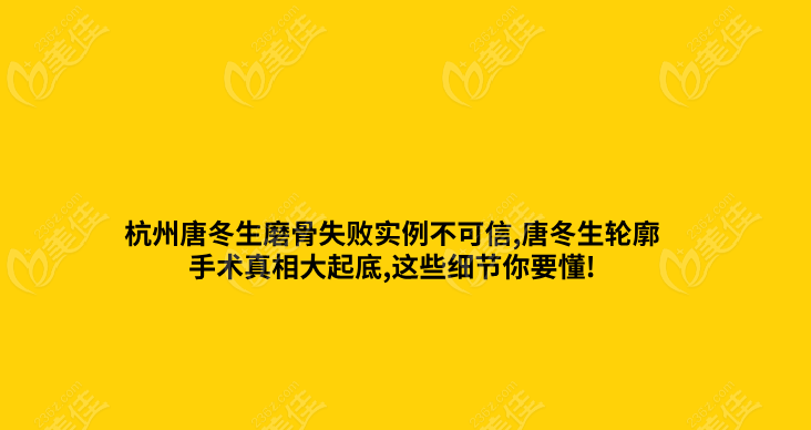 杭州唐冬生磨骨失敗實(shí)例不可信,唐冬生輪廓手術(shù)真相大起底,這些細(xì)節(jié)你要懂!