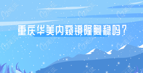 华美内窥镜隆胸稳吗？曹勇双平面技术真人反馈大揭秘
