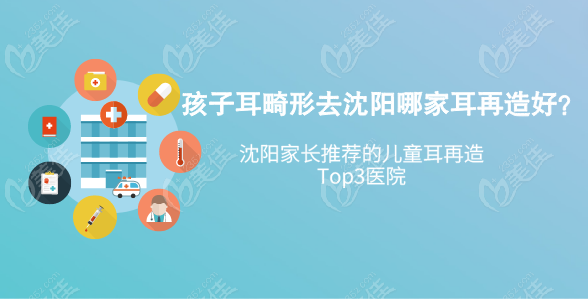 孩子耳畸形去沈阳哪家耳再造好？沈阳家长推荐的儿童耳再造Top3医院曝光