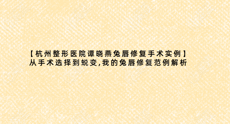 【杭州整形医院谭晓燕兔唇修复手术实例】从手术选择到蜕变,我的兔唇修复范例解析  