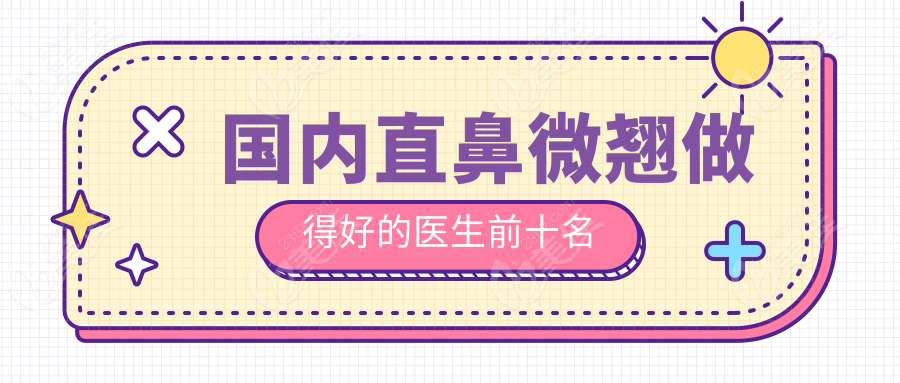 国内直鼻微翘做得好的医生前十名