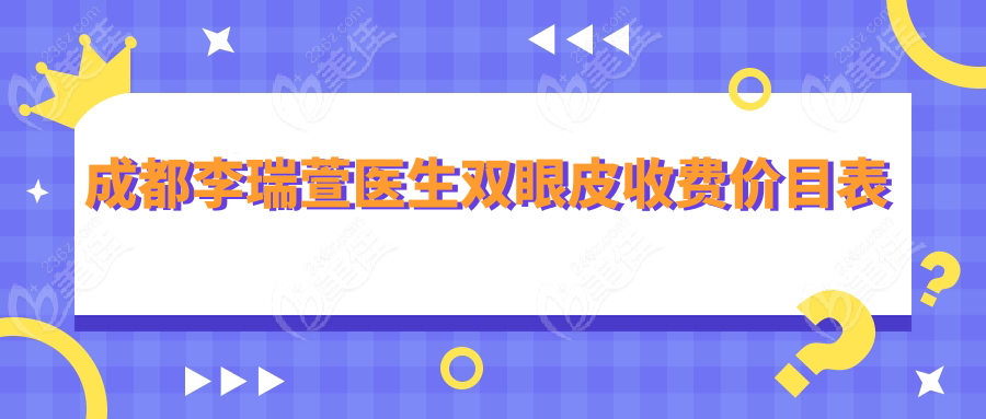 成都李瑞萱医生双眼皮收费价目表