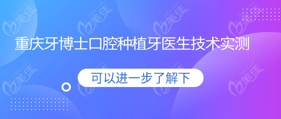 重庆牙博士口腔种植牙医生技术实测