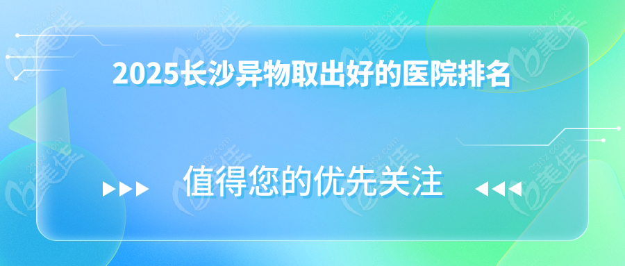 2025长沙异物取出好的医院排名