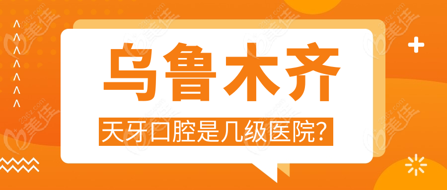 乌鲁木齐天牙口腔是几级医院？