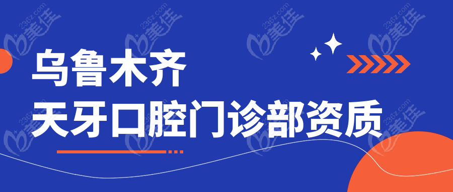 乌鲁木齐天牙口腔门诊部资质