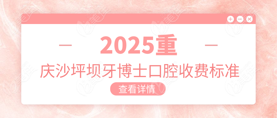 2025重庆沙坪坝牙博士口腔收费标准