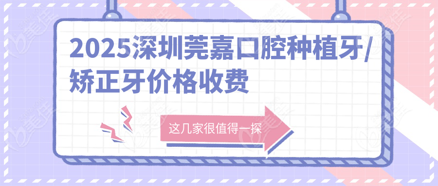 2025深圳莞嘉口腔种植牙/矫正牙价格收费