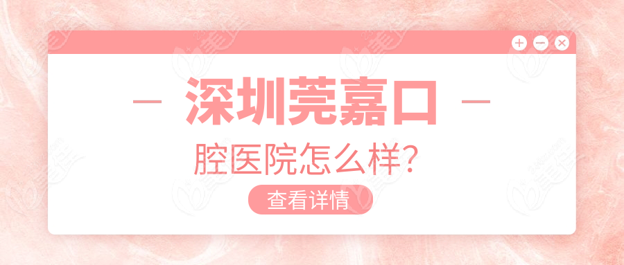 深圳莞嘉口腔医院怎么样？