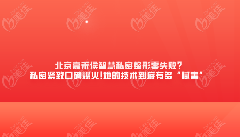 北京嘉禾侯智慧私密整形零失败?私密紧致口碑爆火!她的技术到底有多“腻害”