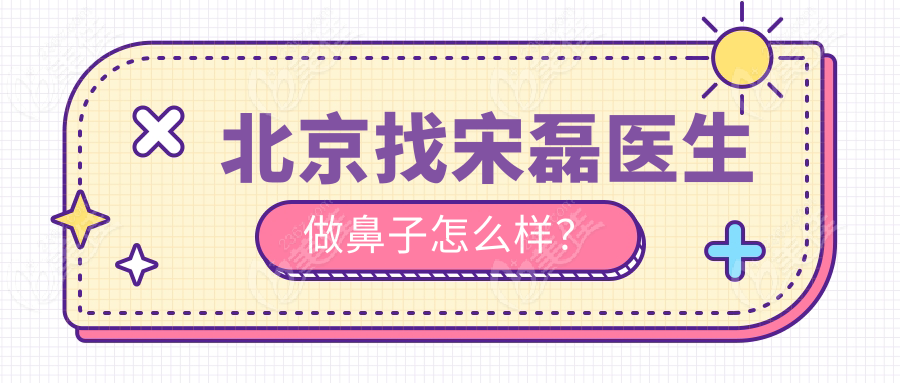 北京找宋磊醫(yī)生做鼻子怎么樣？