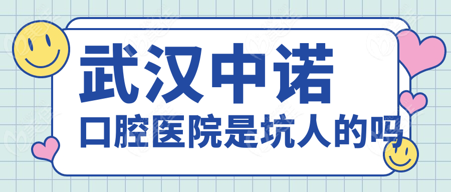 武汉中诺口腔医院是坑人的吗