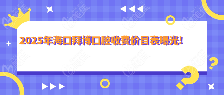 2025年海口拜博口腔收费价目表曝光!