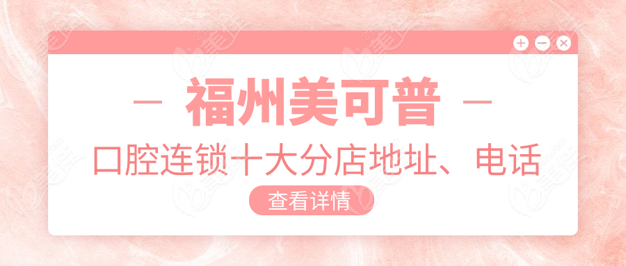 福州美可普口腔连锁十大分店地址、电话