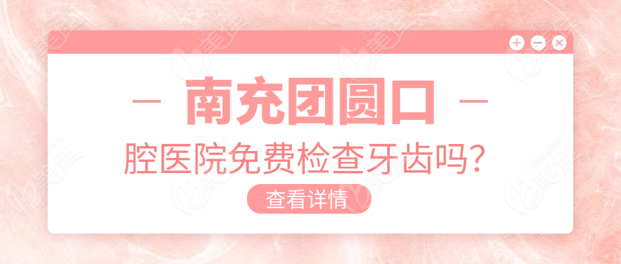 南充团圆口腔医院免费检查牙齿吗？