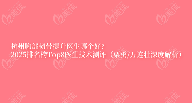 杭州胸部韌帶提升醫生哪個好?2025排名榜Top8醫生技術測評（栗勇/萬連壯深度解析）
