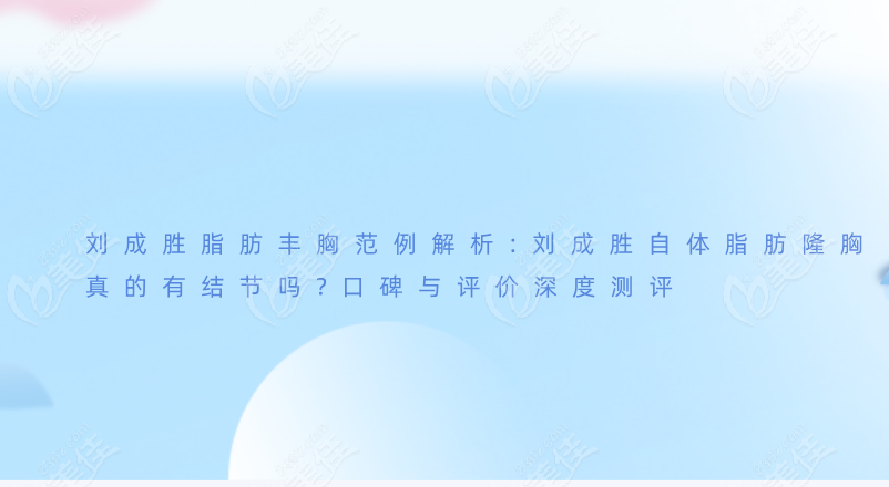 刘成胜脂肪丰胸范例解析:刘成胜自体脂肪隆胸真的有结节吗?口碑与评价深度测评