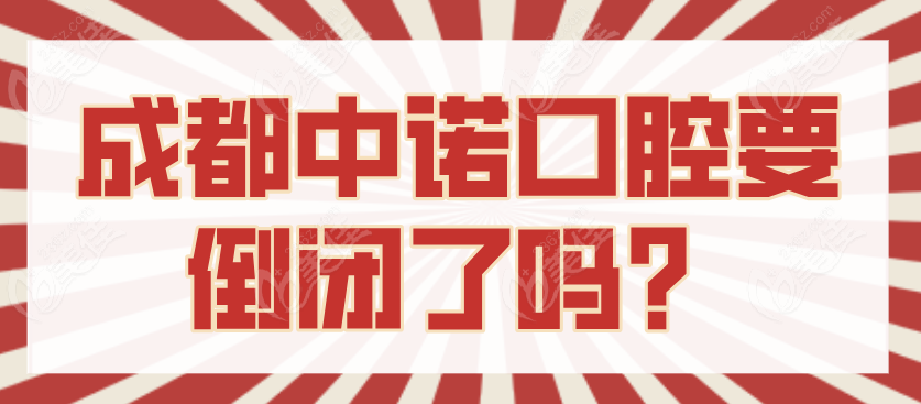 成都中诺口腔要倒闭了是假的