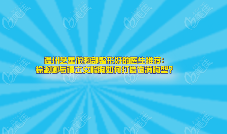 溫州藝星做胸部整形好的醫(yī)生推薦:徐淑卿與譚立文隆胸如何打造飽滿胸型?
