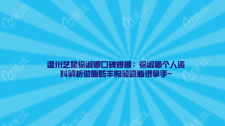 温州艺星徐淑卿口碑爆棚:徐淑卿个人资料解析做脂肪丰胸和吸脂很拿手~