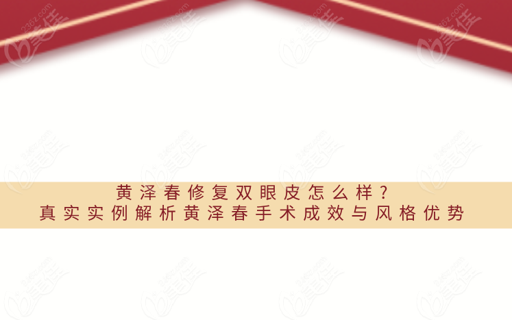 黄泽春修复双眼皮怎么样?真实实例解析黄泽春眼部整形手术成效与风格优势