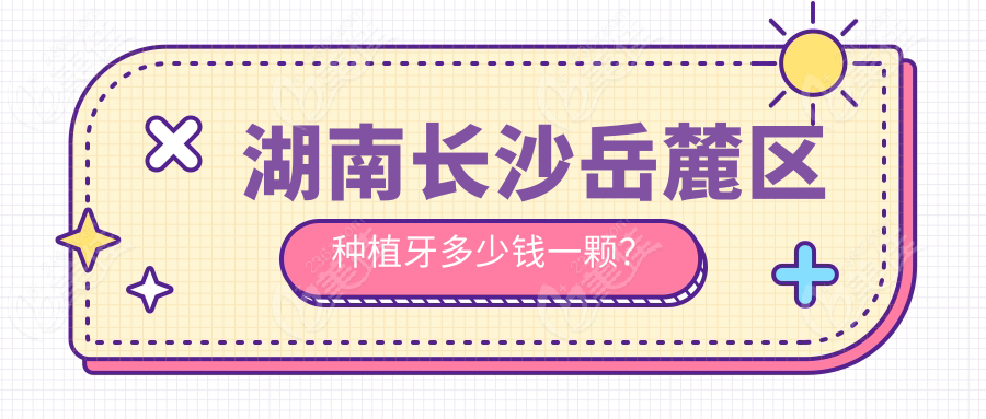 湖南长沙岳麓区种植牙多少钱一颗？