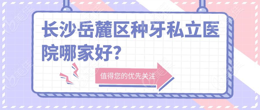 长沙岳麓区种牙私立医院哪家好？