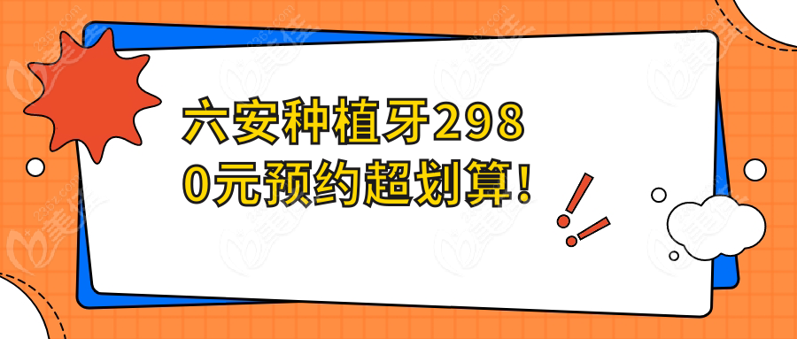 六安种植牙2980元预约超划算!