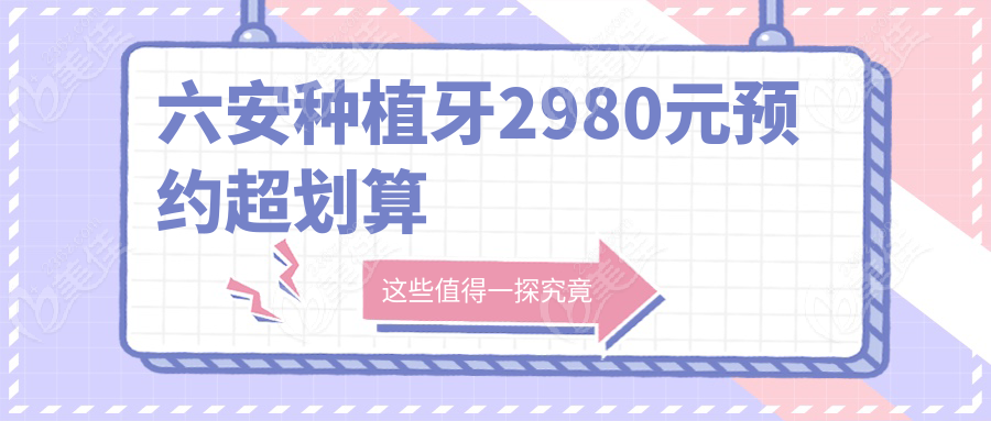 六安种植牙2980元预约超划算
