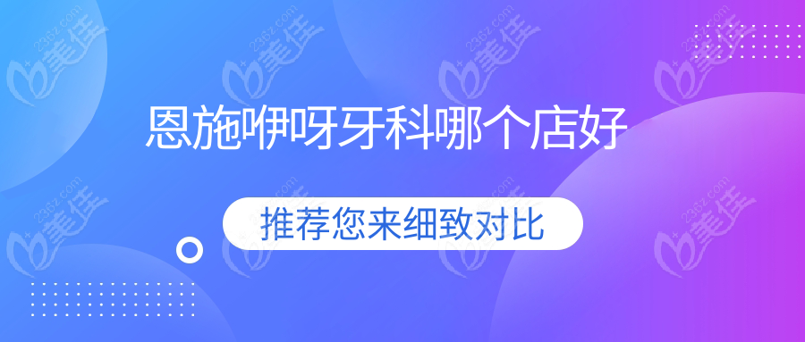 恩施咿呀牙科哪个店好