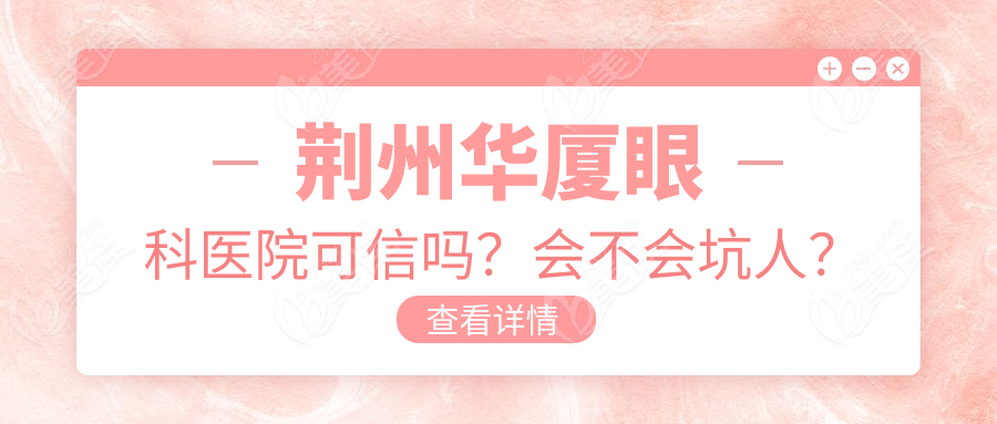 荆州华厦眼科医院可信吗？会不会坑人？