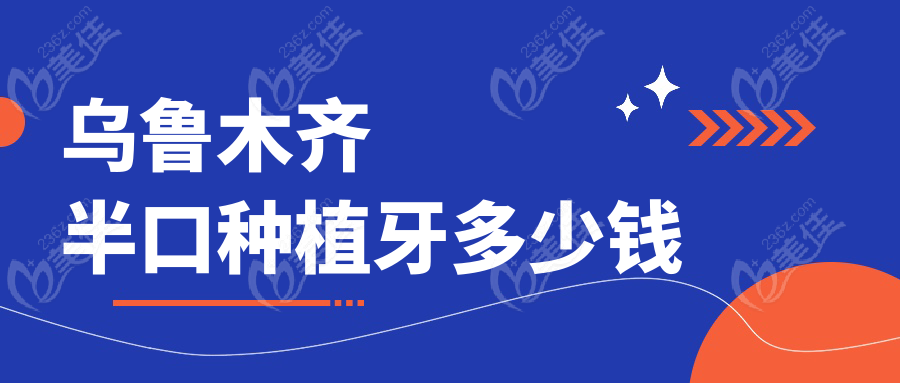 乌鲁木齐半口种植牙多少钱