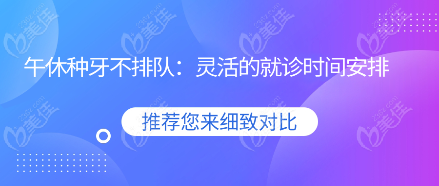午休种牙不排队：灵活的就诊时间安排