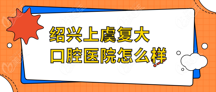绍兴上虞复大口腔医院怎么样