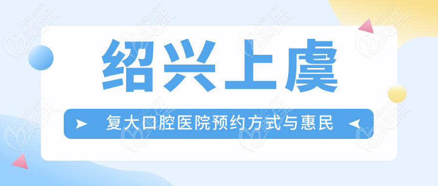 绍兴上虞复大口腔医院预约方式与惠民政策
