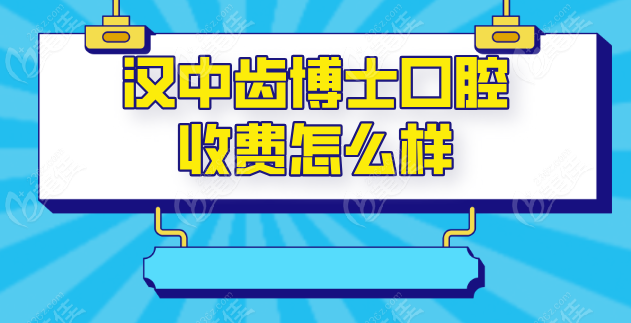 汉中齿博士口腔收费怎么样 汉中齿博士口腔收费怎么样