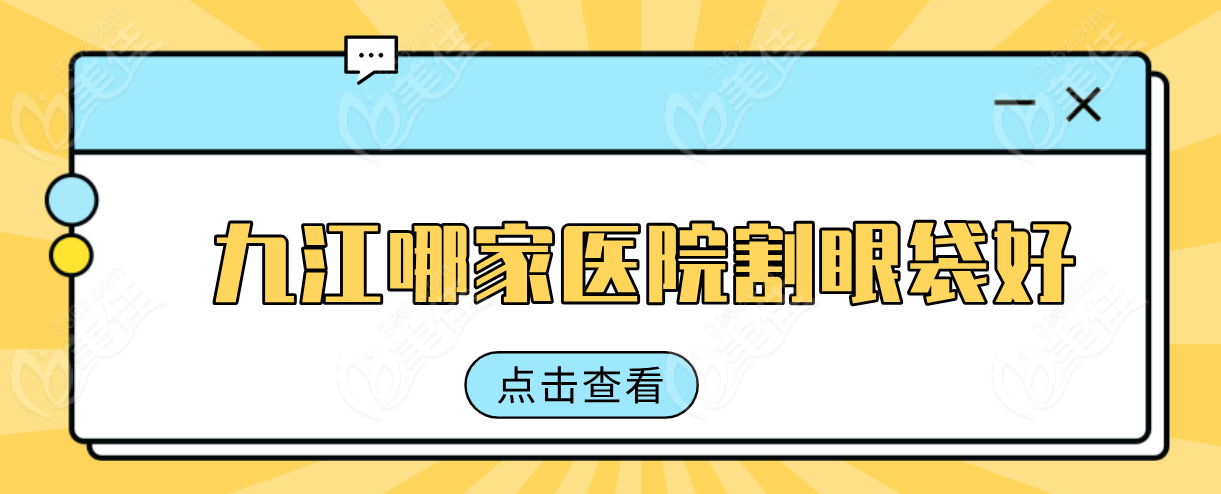 2025九江眼袋醫(yī)院選擇全攻略：十大機(jī)構(gòu)安心系數(shù)/價(jià)格/變好期三維對(duì)比   美佳網(wǎng)