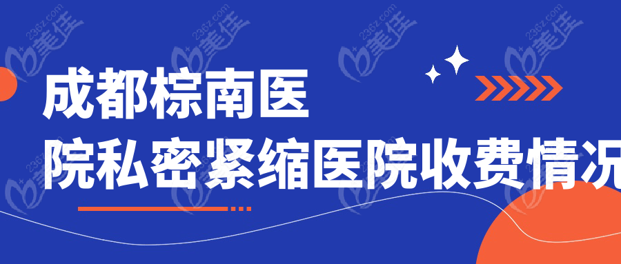 成都棕南医院私密紧缩医院收费情况