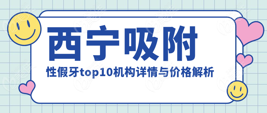 西宁吸附性假牙top10机构详情与价格解析