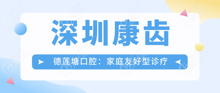 深圳康齿德莲塘口腔：家庭友好型诊疗