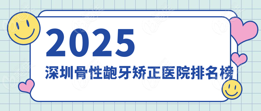 2025深圳骨性龅牙矫正医院排名榜