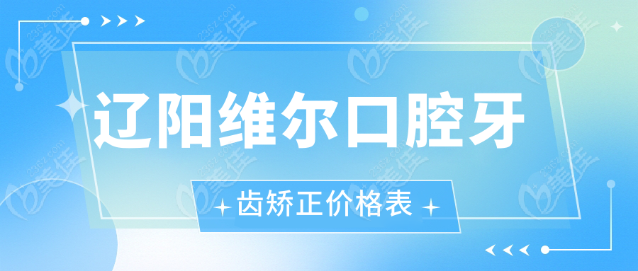 辽阳维尔口腔牙齿矫正价格表