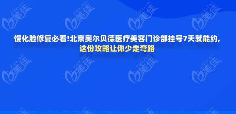 饅化臉修復必看!北京奧爾貝德醫(yī)療美容門診部掛號7天就能約,這份攻略讓你少走彎路