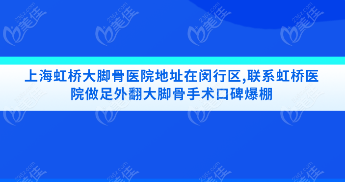 上海虹桥大脚骨医院地址在闵行区,联系虹桥医院做足外翻大脚骨手术口碑爆棚