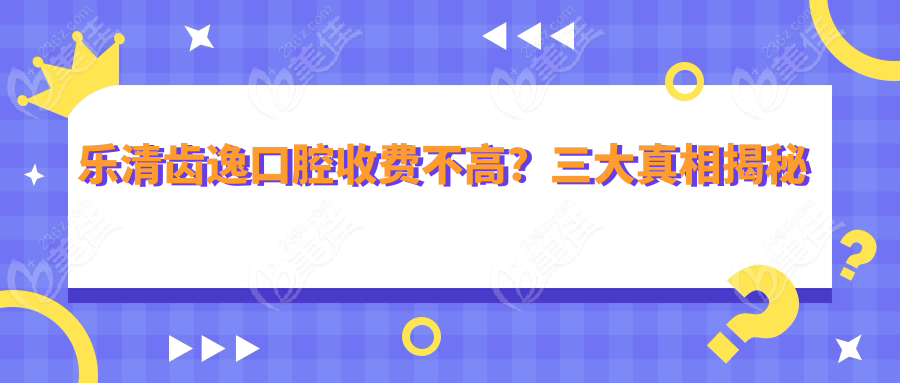乐清齿逸口腔收费不高？三大真相揭秘