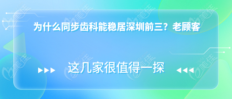 为什么同步齿科能稳居深圳前三？老顾客亲述六大真相